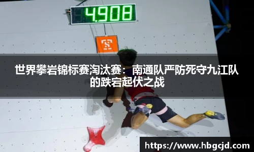 世界攀岩锦标赛淘汰赛：南通队严防死守九江队的跌宕起伏之战