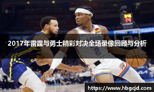 2017年雷霆与勇士精彩对决全场录像回顾与分析