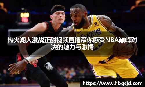 热火湖人激战正酣视频直播带你感受NBA巅峰对决的魅力与激情
