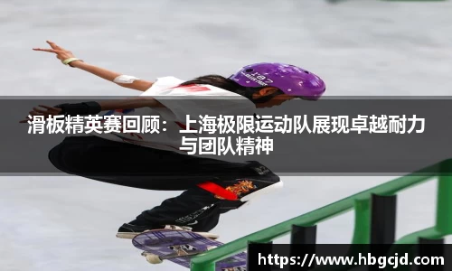 滑板精英赛回顾：上海极限运动队展现卓越耐力与团队精神